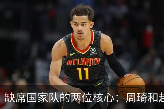 缺席国家队的两位核心：周琦和赵睿的幽默互动