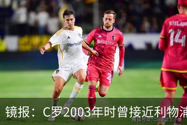 镜报：C罗2003年时曾接近利物浦 最终弗格森说服
